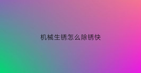 机械生锈怎么除锈快