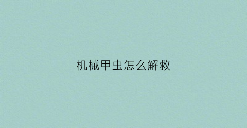 “机械甲虫怎么解救(机械甲虫绘画)