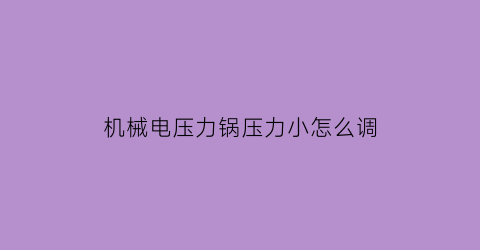 机械电压力锅压力小怎么调(机械式电压力锅说明书)