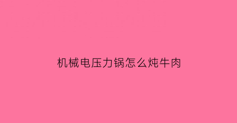 “机械电压力锅怎么炖牛肉(电压力锅炖牛肉怎么做好吃又烂)