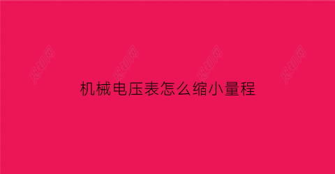 “机械电压表怎么缩小量程(电压表量程改小)