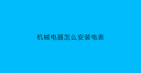 “机械电器怎么安装电表(机械电器怎么安装电表图解)