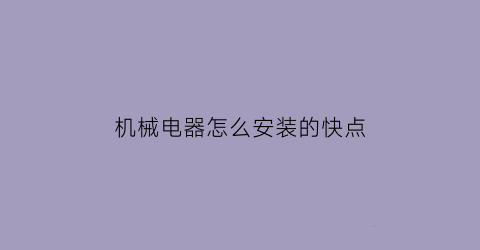 “机械电器怎么安装的快点(机械电器怎么安装的快点还是慢点)