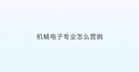 机械电子专业怎么营销