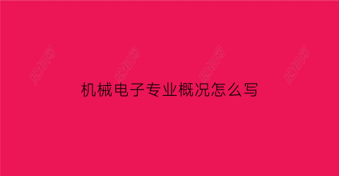 “机械电子专业概况怎么写(机械电子专业概况怎么写范文)