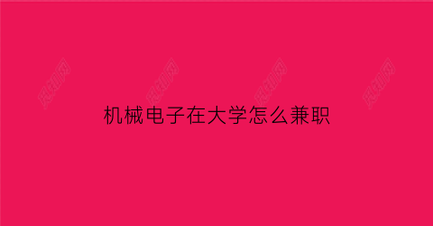 “机械电子在大学怎么兼职(机械电子工程暑假兼职做什么工作)