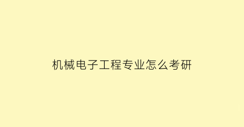 “机械电子工程专业怎么考研(机械电子工程专业怎么考研究生)