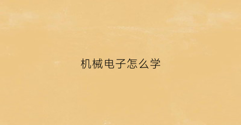 机械电子怎么学(机械电子要学什么)