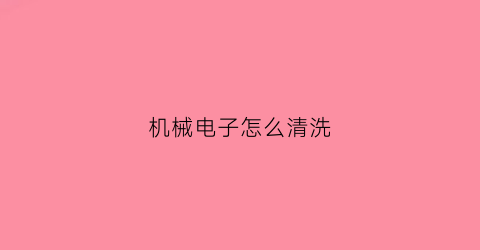 机械电子怎么清洗