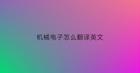 “机械电子怎么翻译英文(机械电子英语怎么翻译)