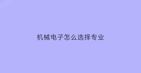 机械电子怎么选择专业