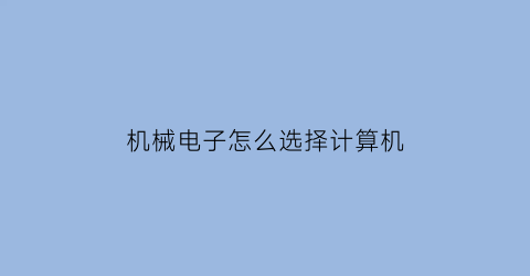 “机械电子怎么选择计算机(机械电子有哪些课程)