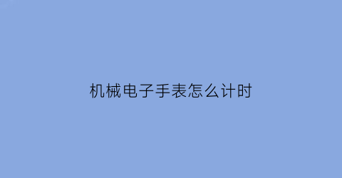 机械电子手表怎么计时