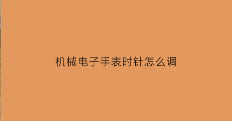 机械电子手表时针怎么调