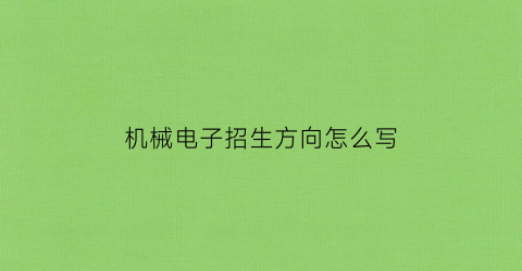 “机械电子招生方向怎么写(招聘机械电子工程专业本科生)