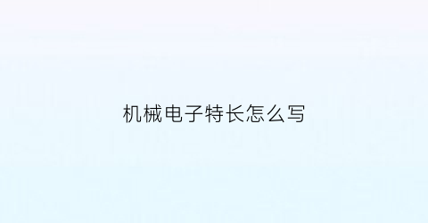 机械电子特长怎么写(机械电子介绍)