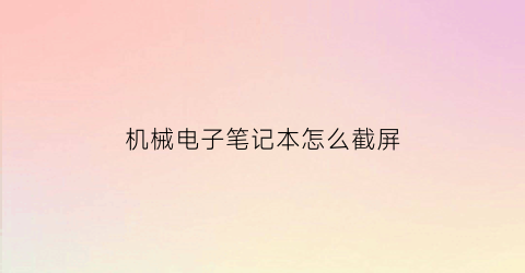 “机械电子笔记本怎么截屏(机械截图)