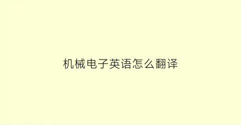 “机械电子英语怎么翻译(机械电子英语怎么翻译的)