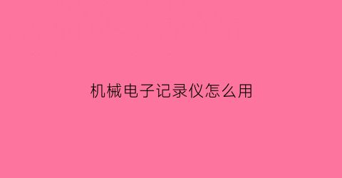 “机械电子记录仪怎么用(机械电子记录仪怎么用的)