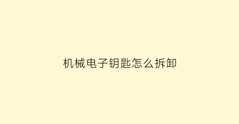 “机械电子钥匙怎么拆卸(机械钥匙改电子钥匙)