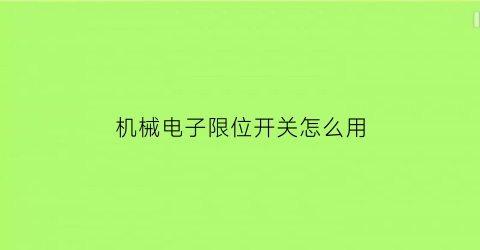 “机械电子限位开关怎么用(机械电子限位开关怎么用视频)