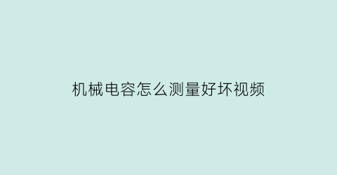 机械电容怎么测量好坏视频