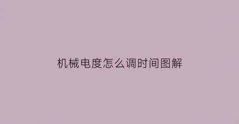 机械电度怎么调时间图解(机械电度怎么调时间图解视频)