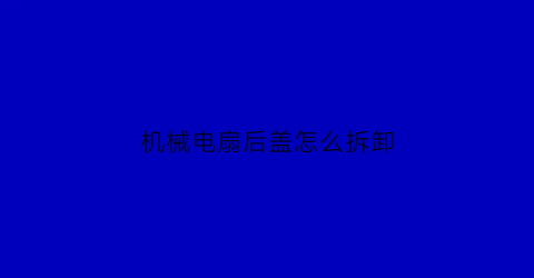 机械电扇后盖怎么拆卸