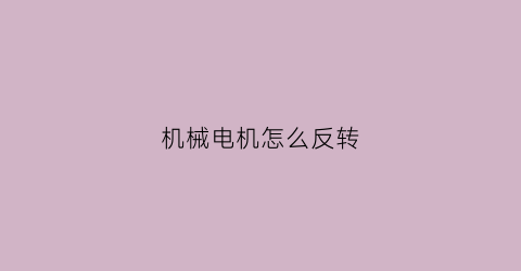 “机械电机怎么反转(电机反转怎么倒过来)