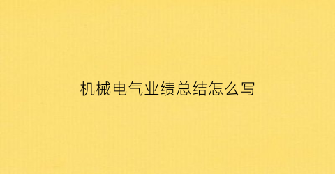 机械电气业绩总结怎么写(机械电气业绩总结怎么写范文)