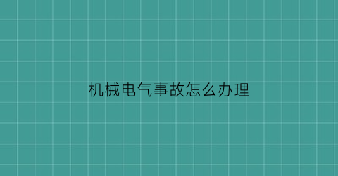 “机械电气事故怎么办理(机电设备事故)