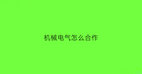 “机械电气怎么合作(机械电气是什么意思)