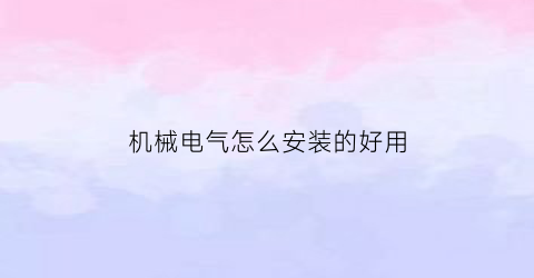 机械电气怎么安装的好用