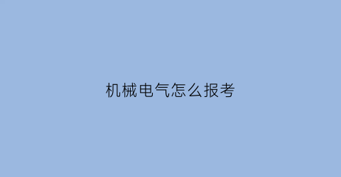 “机械电气怎么报考(机械电气怎么报考专业)