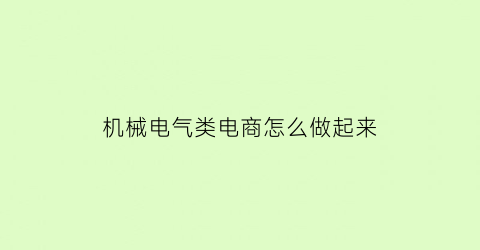 “机械电气类电商怎么做起来(机械电气工程是干啥的)