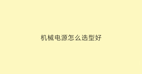 “机械电源怎么选型好(机械电源怎么选型好一点)