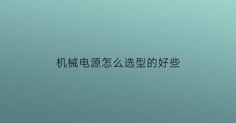 机械电源怎么选型的好些