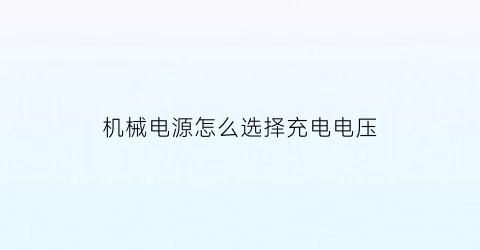 机械电源怎么选择充电电压(机械电源怎么选择充电电压范围)