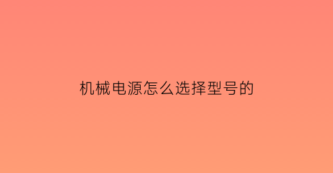 机械电源怎么选择型号的(机械电源怎么选择型号的)