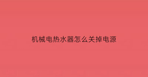 机械电热水器怎么关掉电源(机械式电热水器开关接线图)