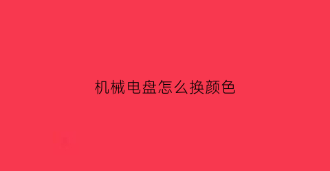 机械电盘怎么换颜色(机械电盘怎么换颜色好看)