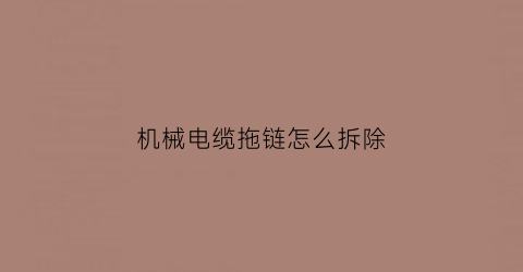 机械电缆拖链怎么拆除