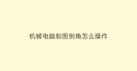 “机械电脑制图倒角怎么操作(机械电脑制图倒角怎么操作视频)