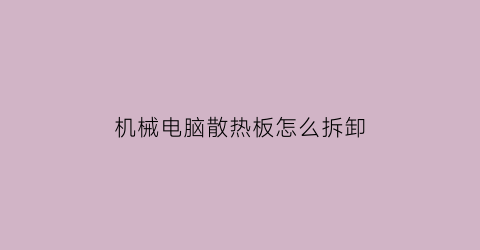 “机械电脑散热板怎么拆卸(机箱散热板)