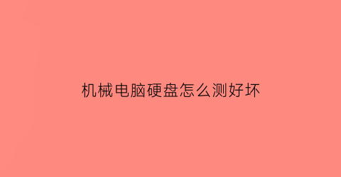 “机械电脑硬盘怎么测好坏(怎么测机械硬盘的好坏)