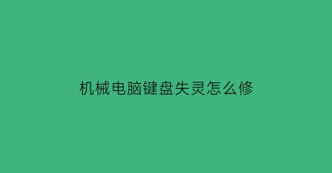 “机械电脑键盘失灵怎么修(机械键盘失灵修复小技巧)