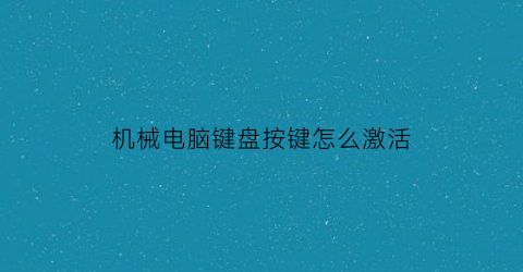 “机械电脑键盘按键怎么激活(机械键盘如何激活)