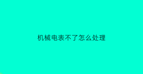 机械电表不了怎么处理(机械式电表拆开了怎么调数字)