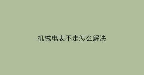 机械电表不走怎么解决