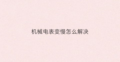 机械电表变慢怎么解决